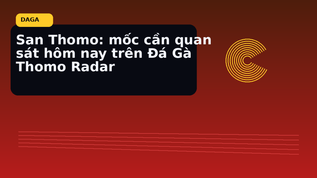 Sàn Thomo: mốc cần quan sát hôm nay trên Đá Gà Thomo Radar tại Đá Gà Thomo Radar