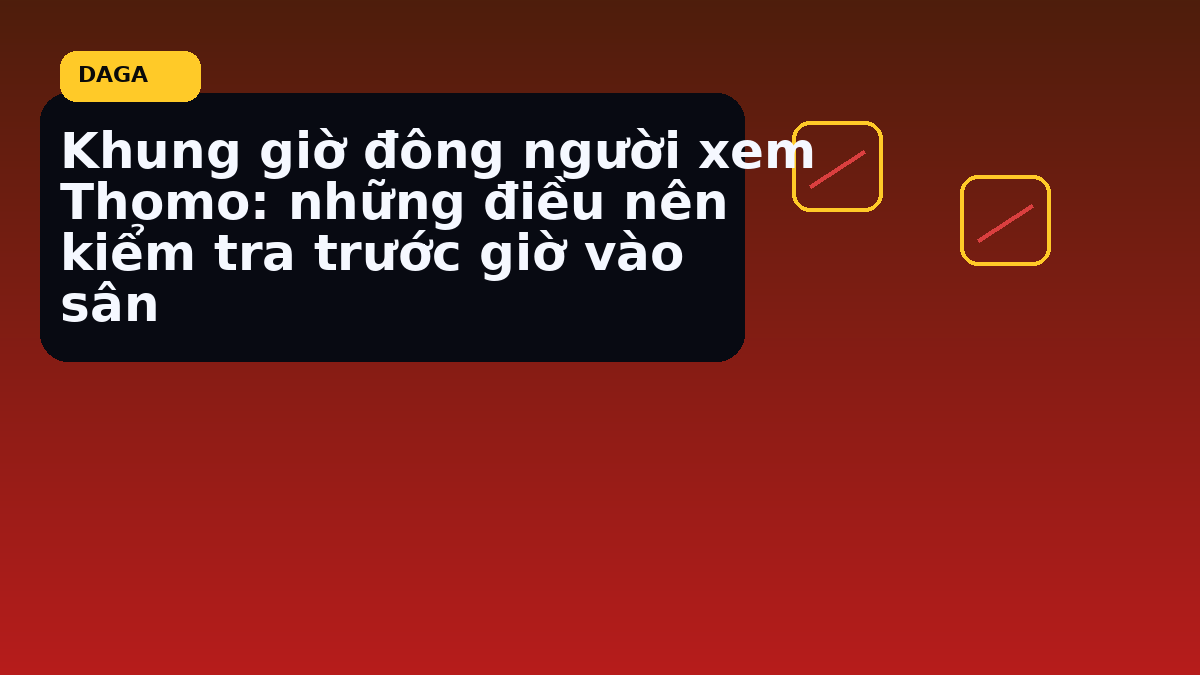 Khung giờ đông người xem Thomo: những điều nên kiểm tra trước giờ vào sân