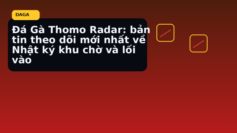 Đá Gà Thomo Radar: bản tin theo dõi mới nhất về Nhật ký khu chờ và lối vào tại Đá Gà Thomo Radar