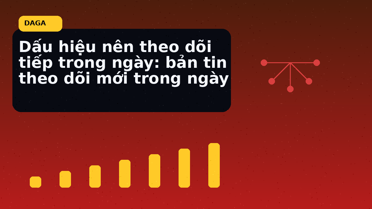 Dấu hiệu nên theo dõi tiếp trong ngày: bản tin theo dõi mới trong ngày
