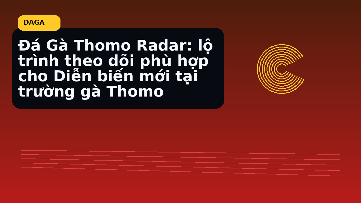 Dagathomo: lộ trình theo dõi phù hợp cho Diễn biến mới tại trường gà Thomo