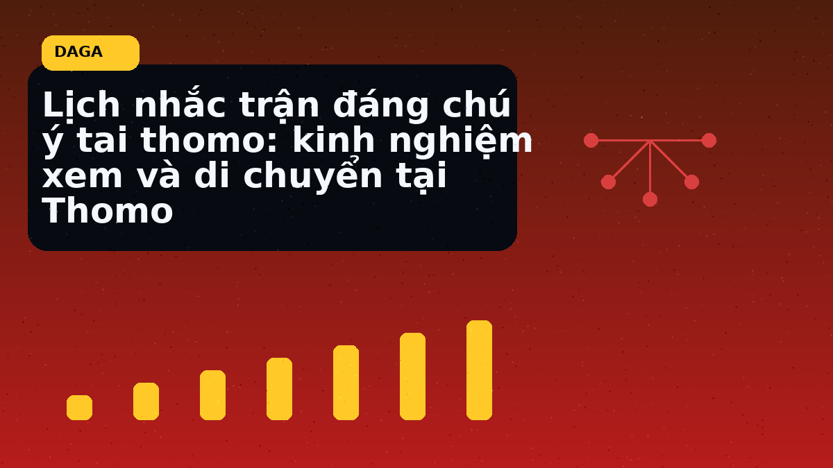 Lịch nhắc trận đáng chú ý tai thomo: kinh nghiệm xem và di chuyển tại Thomo