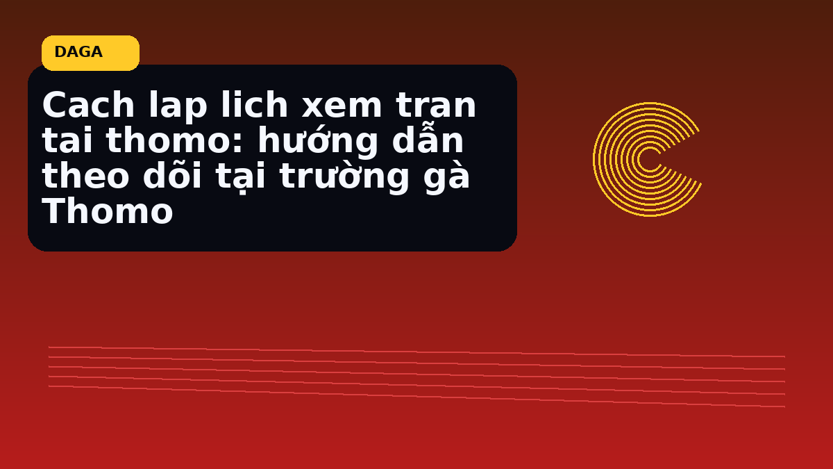 Cach lap lich xem tran tai thomo: hướng dẫn theo dõi tại trường gà Thomo