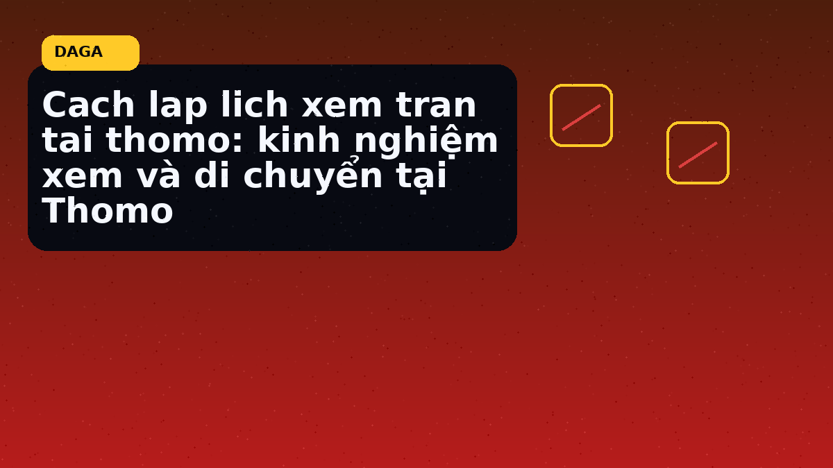 Cach lap lich xem tran tai thomo: kinh nghiệm xem và di chuyển tại Thomo