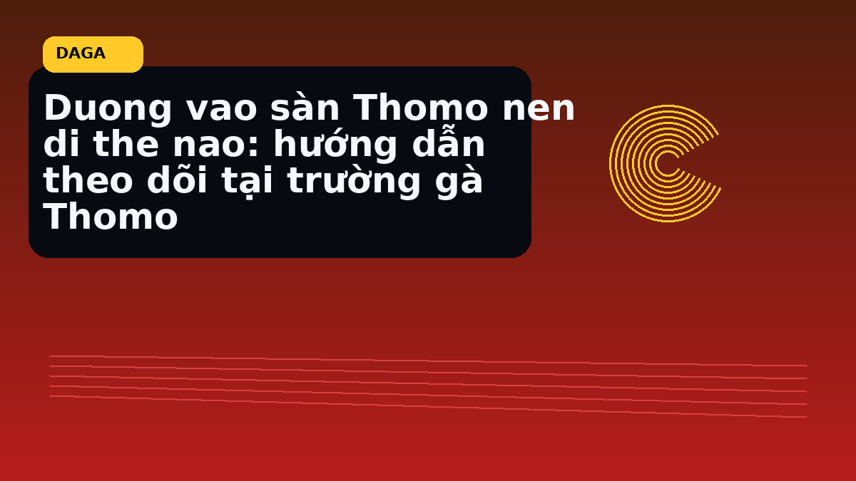 Duong vao sàn Thomo nen di the nao: hướng dẫn theo dõi tại trường gà Thomo