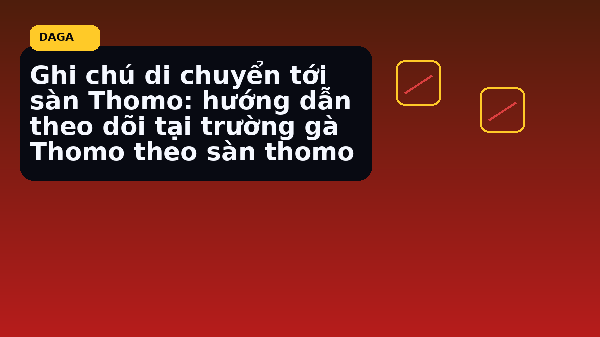 Ghi chú di chuyển tới sàn Thomo: hướng dẫn theo dõi tại trường gà Thomo theo sàn thomo