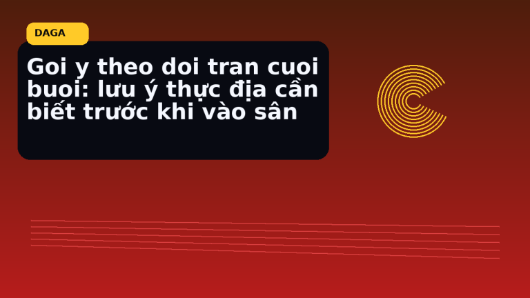 Minh họa thực địa cho Goi y theo doi tran cuoi buoi: lưu ý thực địa cần biết trước khi vào sân tại Đá Gà Thomo Radar