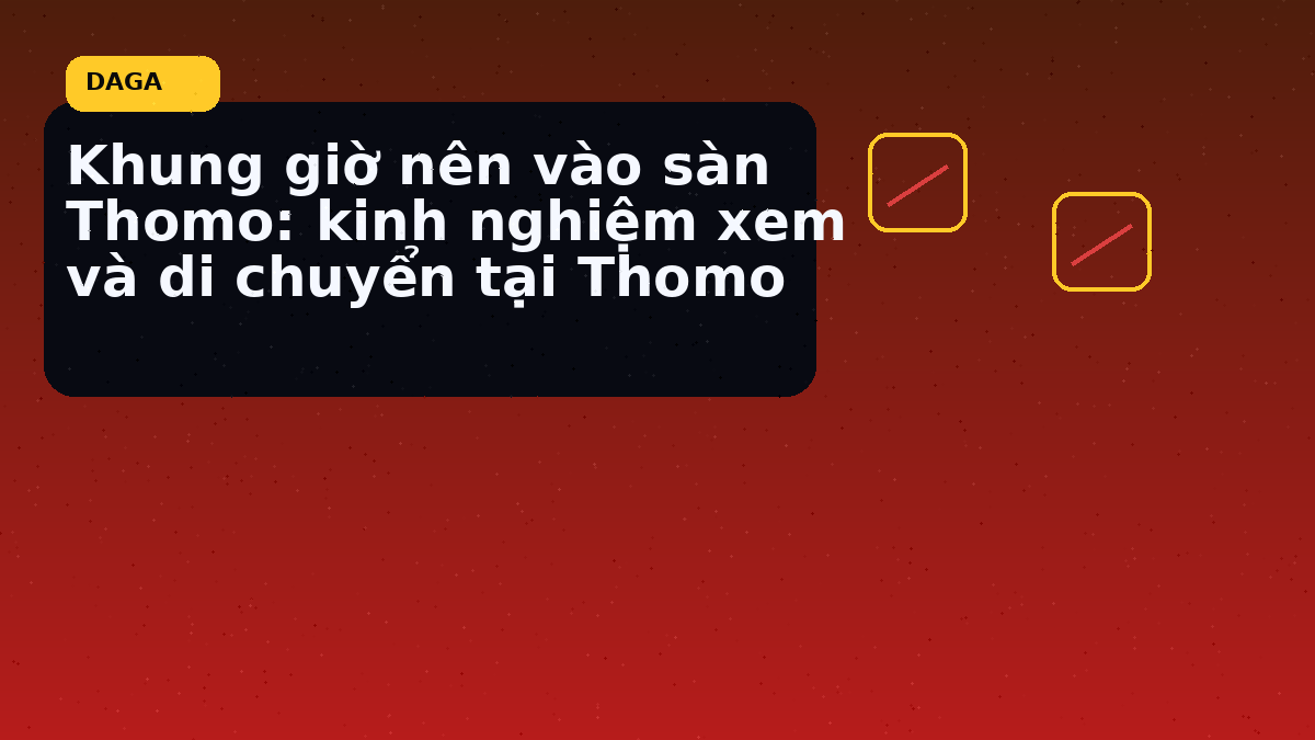 Khung giờ nên vào sàn Thomo: kinh nghiệm xem và di chuyển tại Thomo