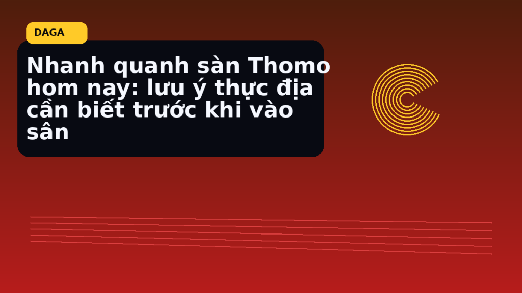 Minh họa thực địa cho Nhanh quanh sàn Thomo hom nay: lưu ý thực địa cần biết trước khi vào sân tại Đá Gà Thomo Radar